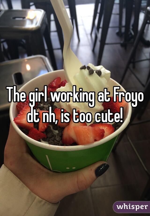 The girl working at Froyo dt nh, is too cute!
