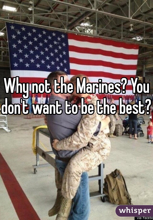 Why not the Marines? You don't want to be the best?