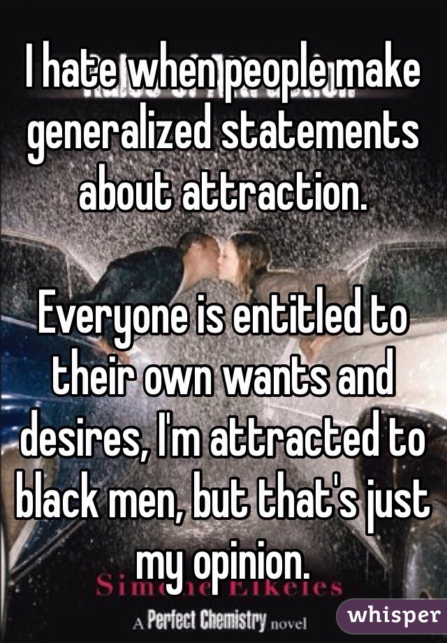 I hate when people make generalized statements about attraction. 

Everyone is entitled to their own wants and desires, I'm attracted to black men, but that's just my opinion.