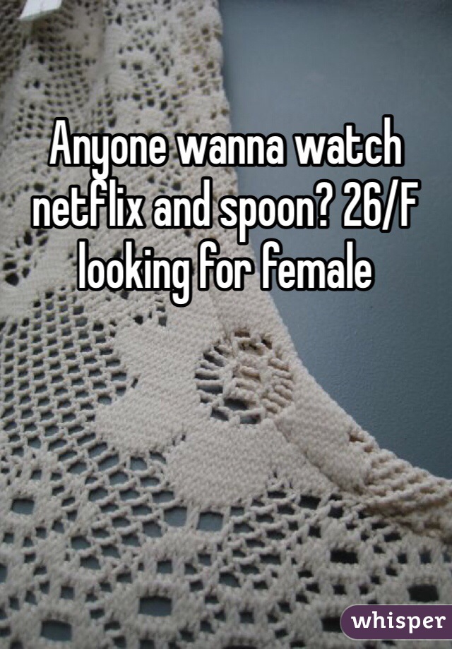 Anyone wanna watch netflix and spoon? 26/F looking for female