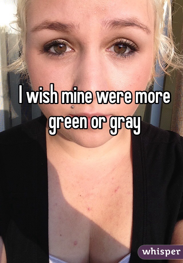I wish mine were more green or gray