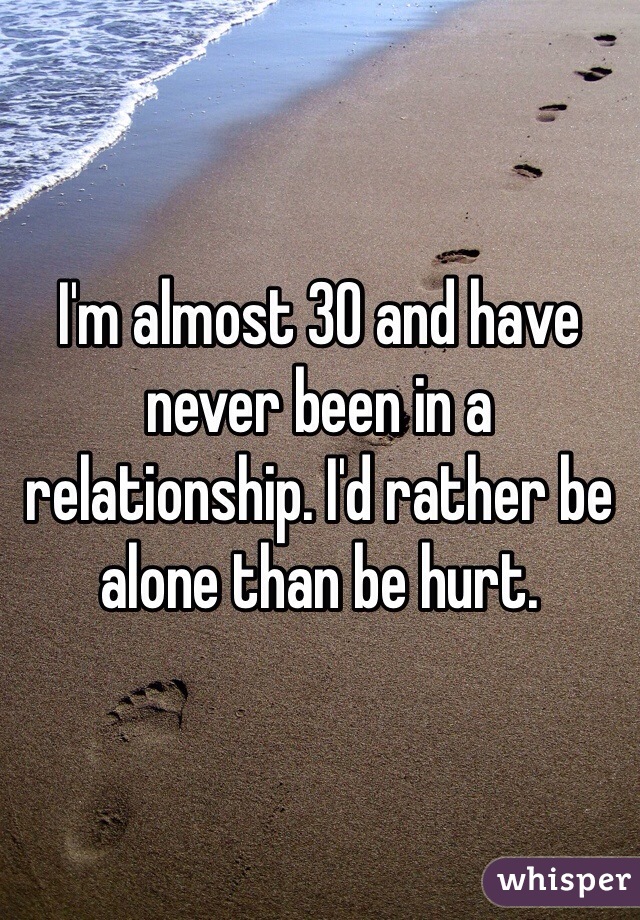 I'm almost 30 and have never been in a relationship. I'd rather be alone than be hurt. 