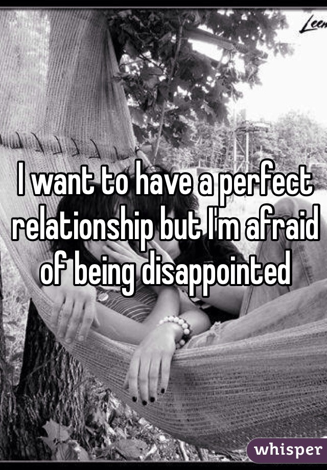 I want to have a perfect relationship but I'm afraid of being disappointed 