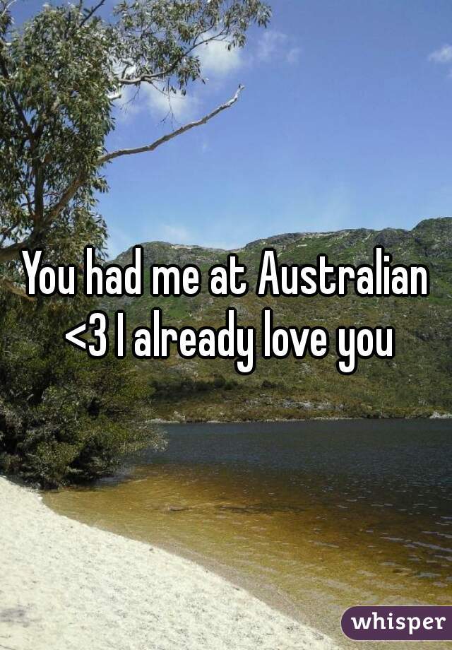 You had me at Australian <3 I already love you