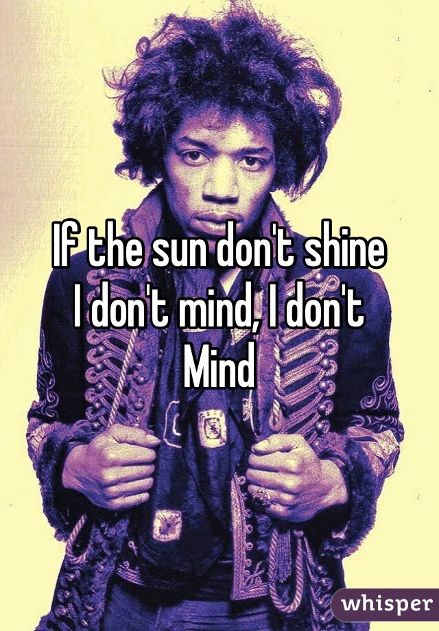 If the sun don't shine 
I don't mind, I don't 
Mind