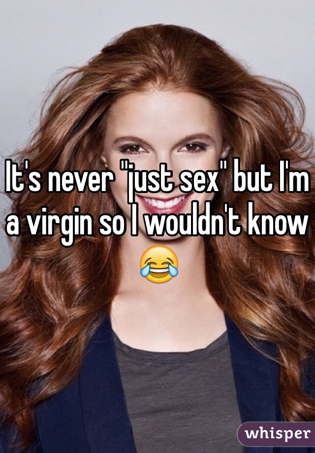 It's never "just sex" but I'm a virgin so I wouldn't know 😂