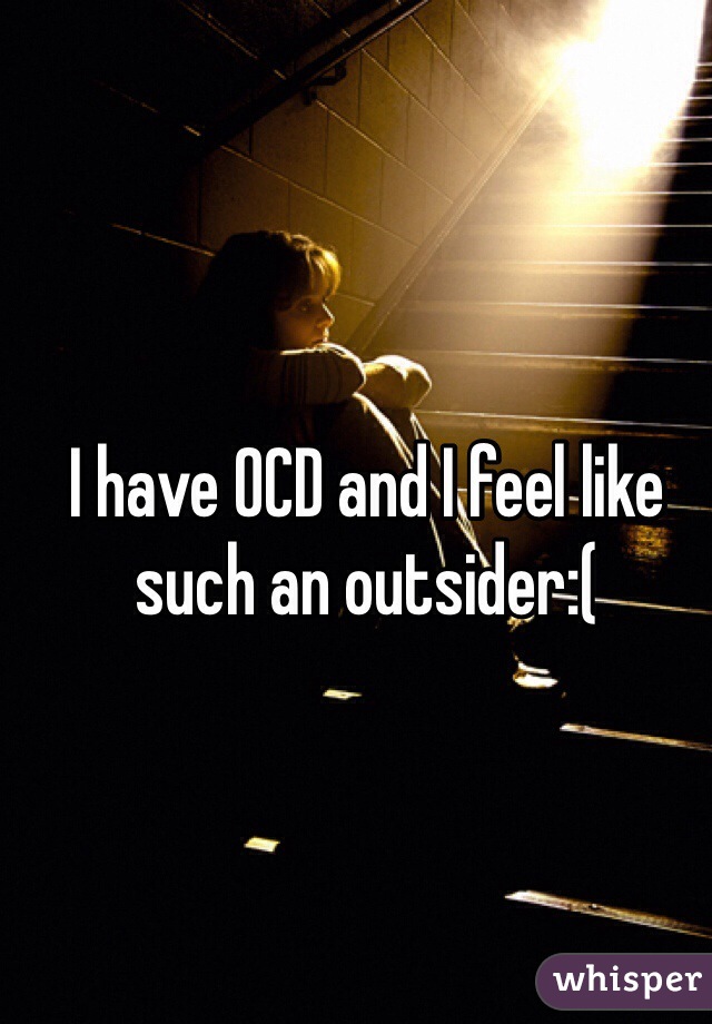 I have OCD and I feel like such an outsider:(