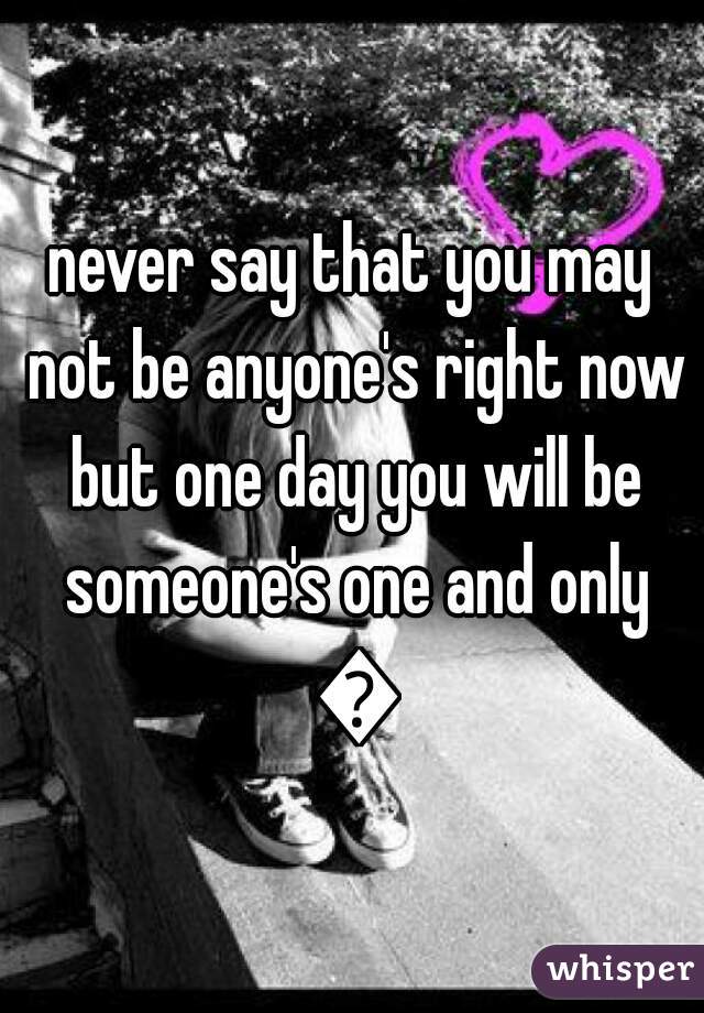 never say that you may not be anyone's right now but one day you will be someone's one and only 💜