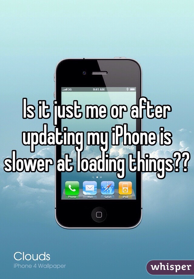 Is it just me or after updating my iPhone is slower at loading things?? 