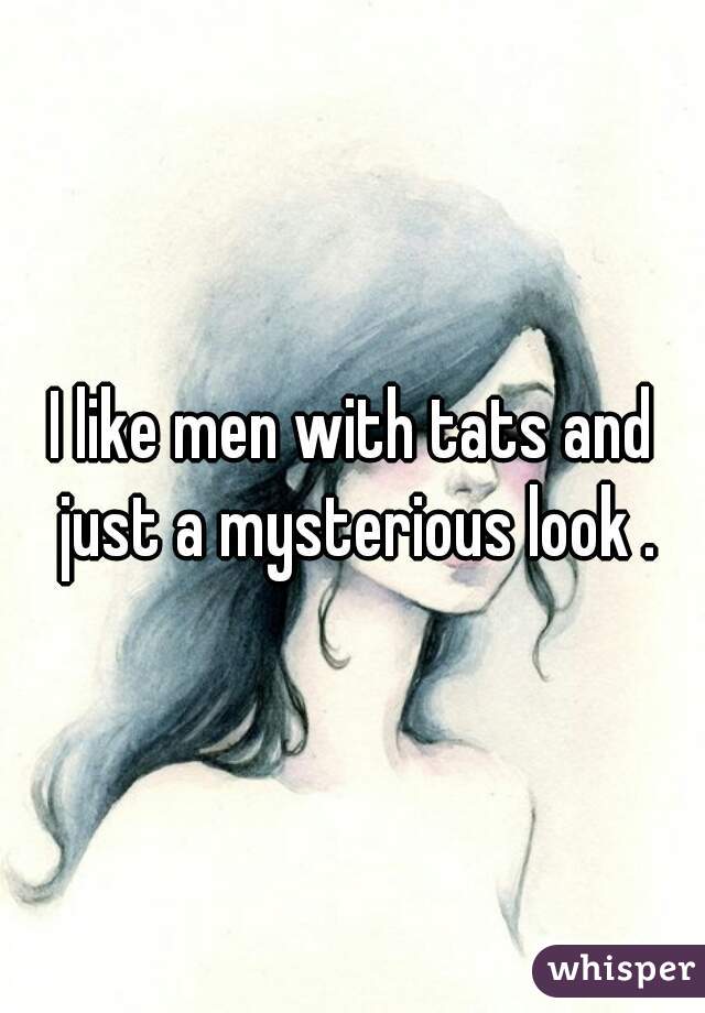 I like men with tats and just a mysterious look .