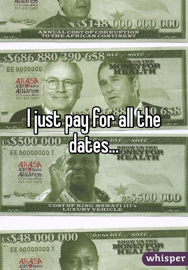 I just pay for all the dates...