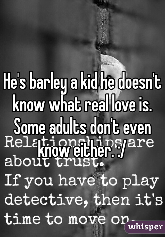 He's barley a kid he doesn't know what real love is. Some adults don't even know either. :/