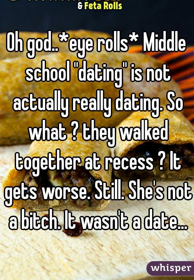 Oh god..*eye rolls* Middle school "dating" is not actually really dating. So what ? they walked together at recess ? It gets worse. Still. She's not a bitch. It wasn't a date...