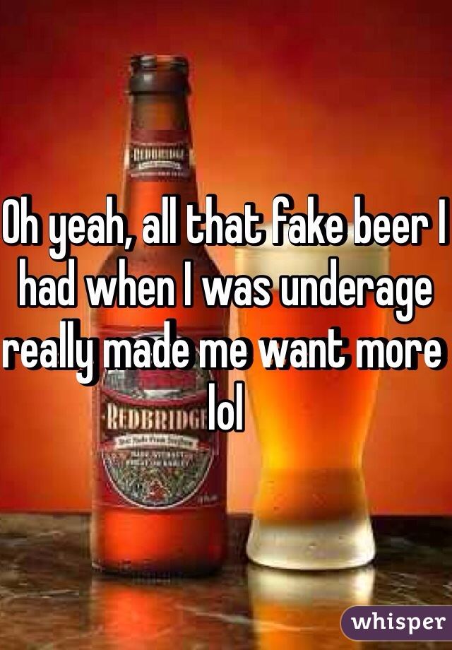 Oh yeah, all that fake beer I had when I was underage really made me want more lol