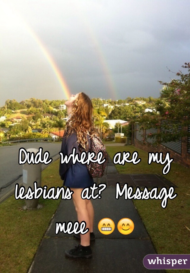 Dude where are my lesbians at? Message meee 😁😊