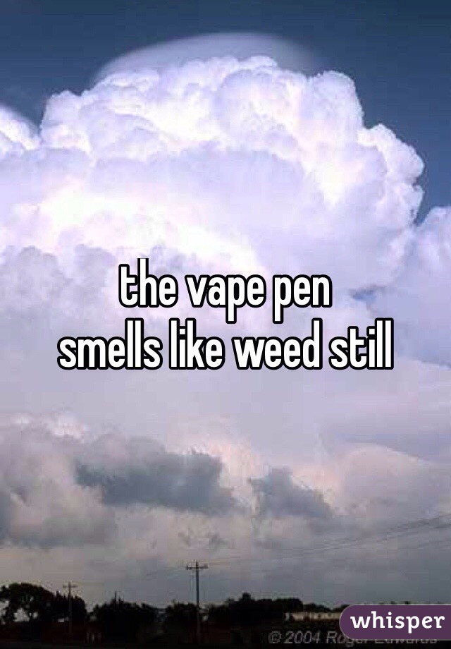 the vape pen 
smells like weed still
