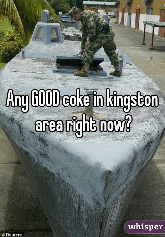 Any GOOD coke in kingston area right now?