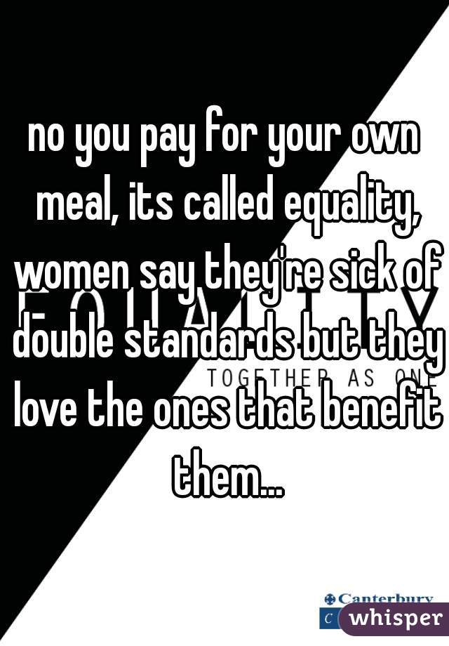 no you pay for your own meal, its called equality, women say they're sick of double standards but they love the ones that benefit them...