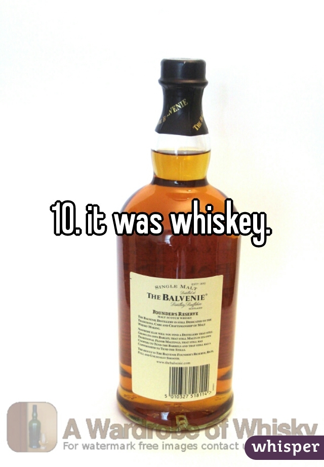 10. it was whiskey.