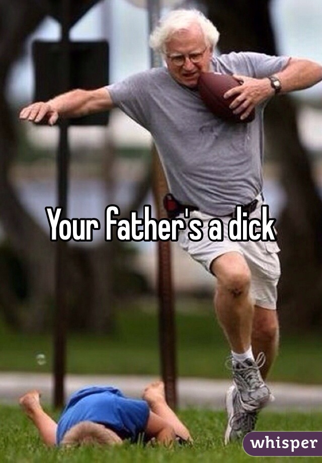 Your father's a dick