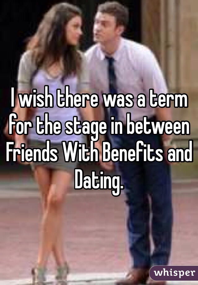 I wish there was a term for the stage in between Friends With Benefits and Dating. 
