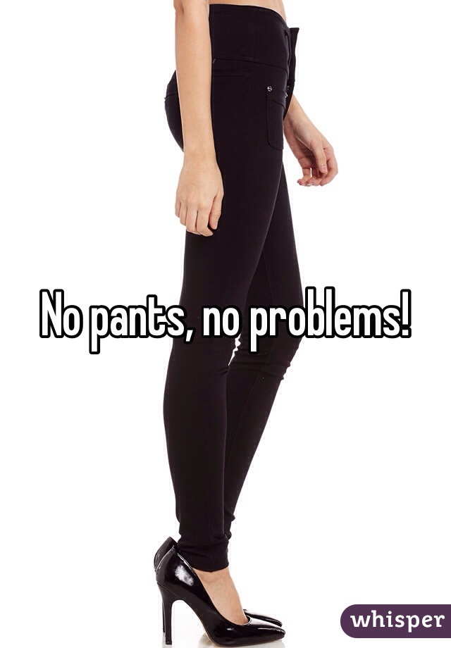 No pants, no problems!   