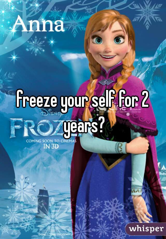 freeze your self for 2 years?
