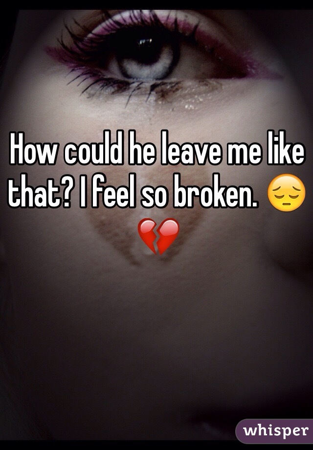 How could he leave me like that? I feel so broken. 😔💔