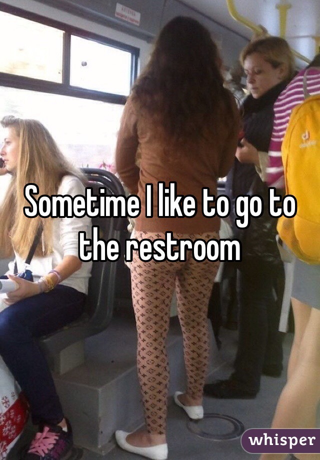Sometime I like to go to the restroom
