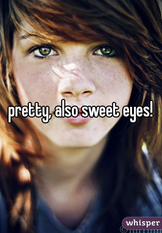 pretty, also sweet eyes!