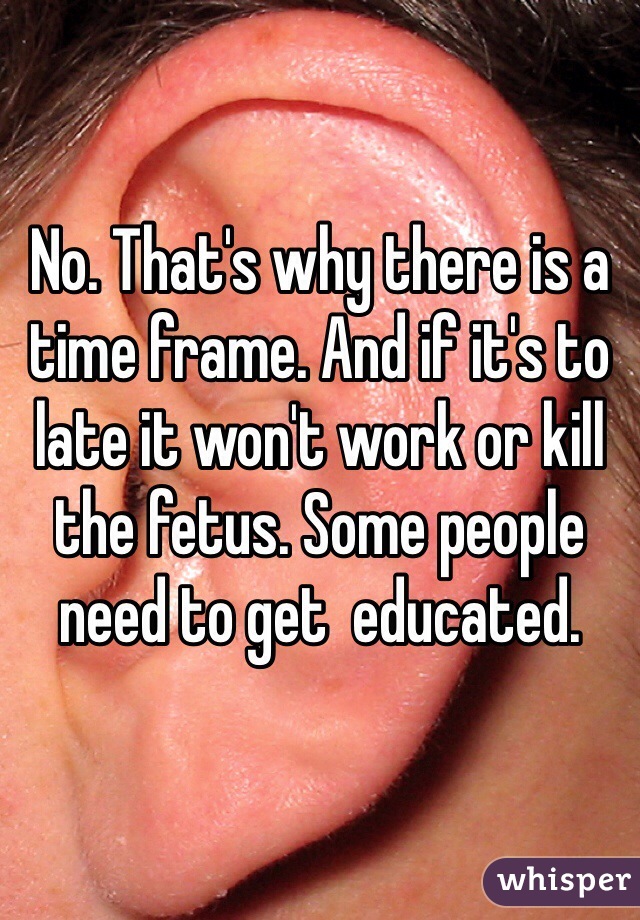 No. That's why there is a time frame. And if it's to late it won't work or kill the fetus. Some people need to get  educated. 