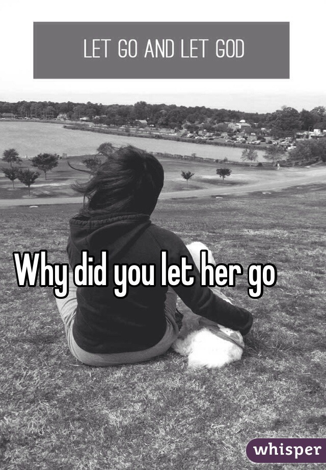 Why did you let her go 