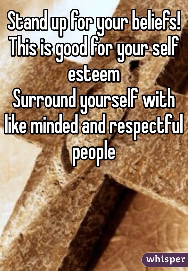 Stand up for your beliefs! This is good for your self esteem 
Surround yourself with like minded and respectful people 