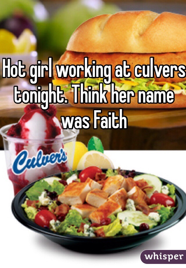 Hot girl working at culvers tonight. Think her name was Faith 