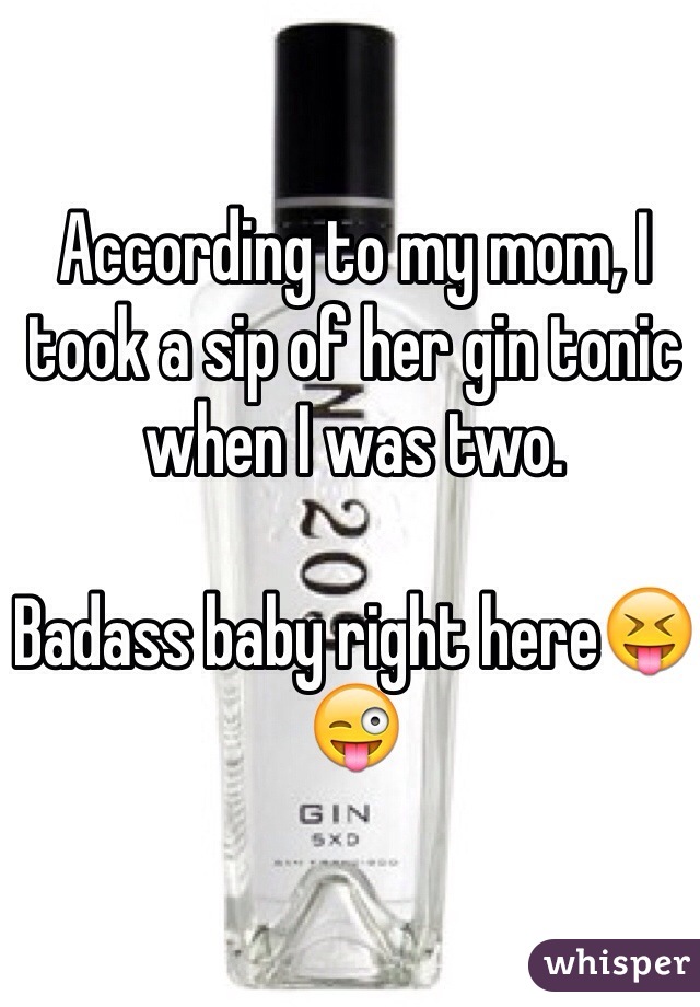 According to my mom, I took a sip of her gin tonic when I was two.  

Badass baby right here😝😜