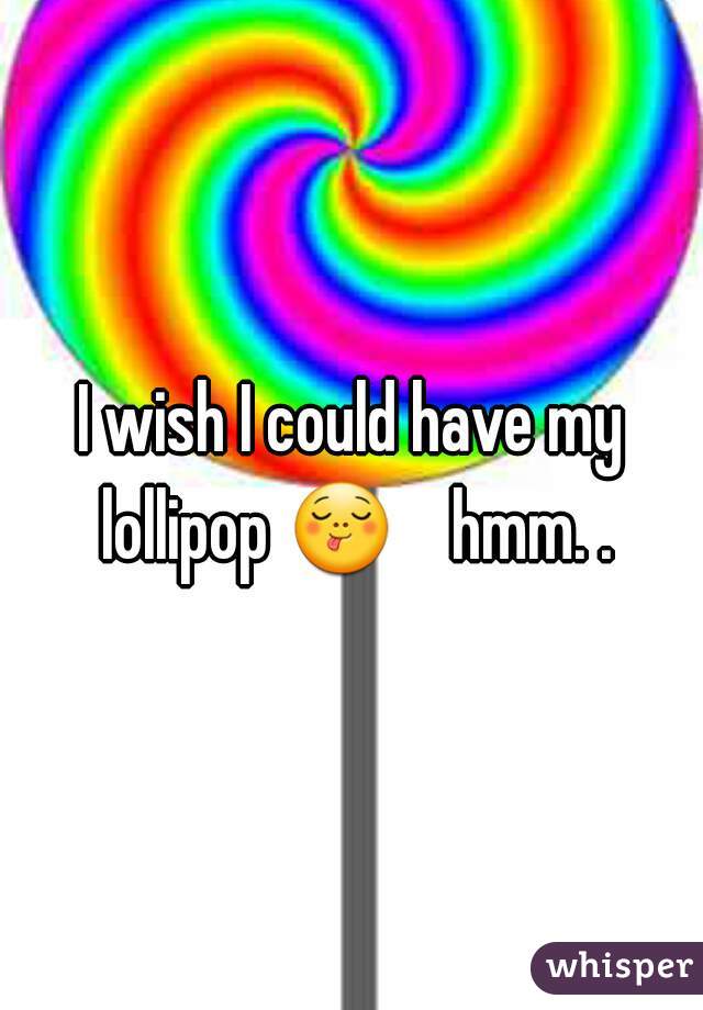 I wish I could have my lollipop 😋    hmm. . 