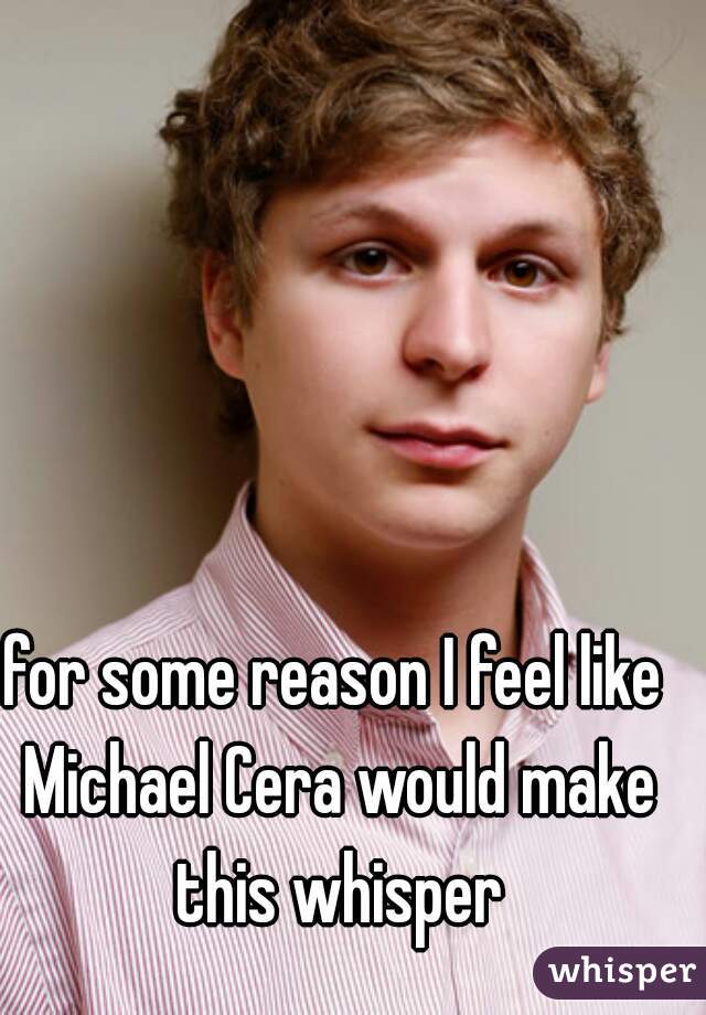 for some reason I feel like Michael Cera would make this whisper