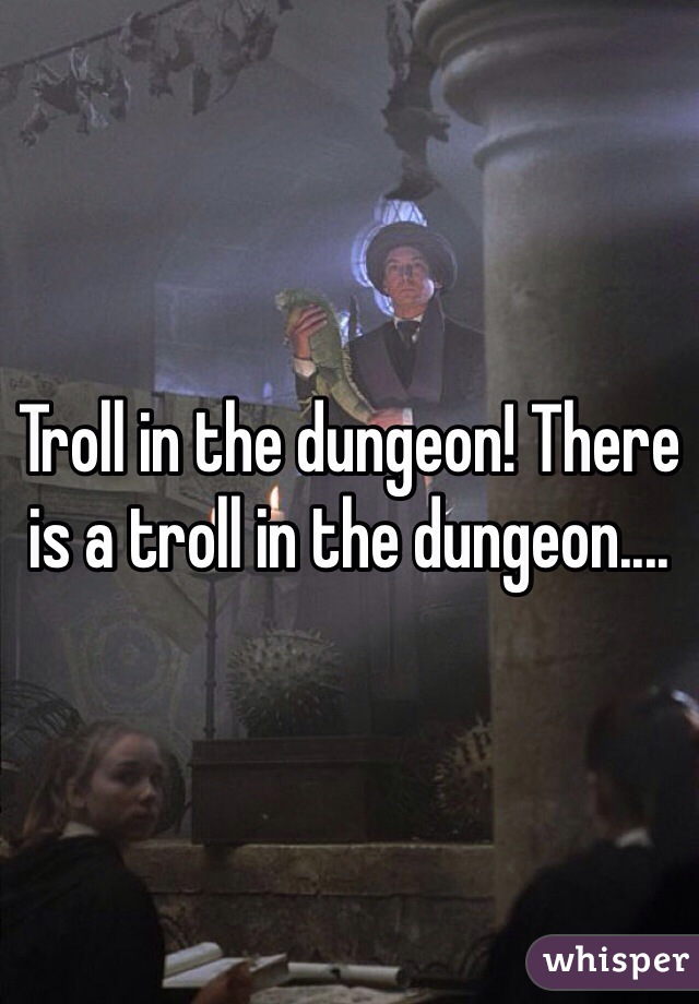 Troll in the dungeon! There is a troll in the dungeon....