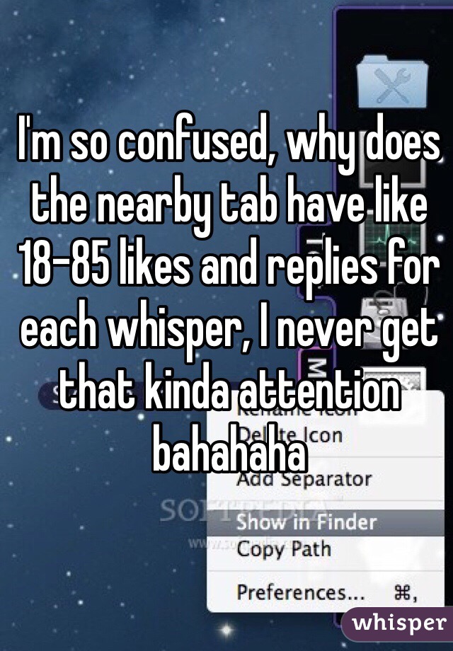 I'm so confused, why does the nearby tab have like 18-85 likes and replies for each whisper, I never get that kinda attention bahahaha 
