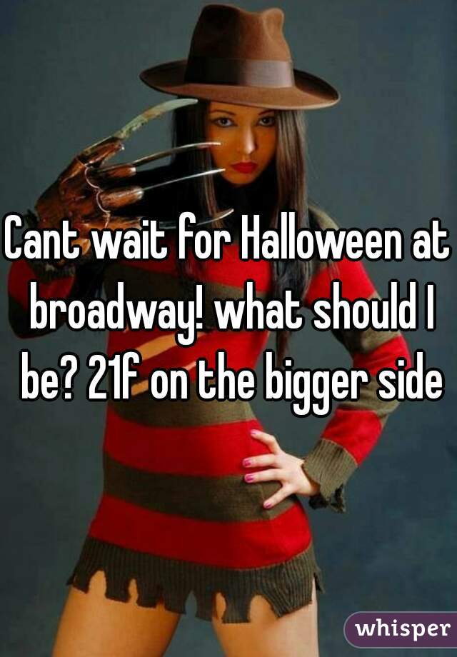 Cant wait for Halloween at broadway! what should I be? 21f on the bigger side