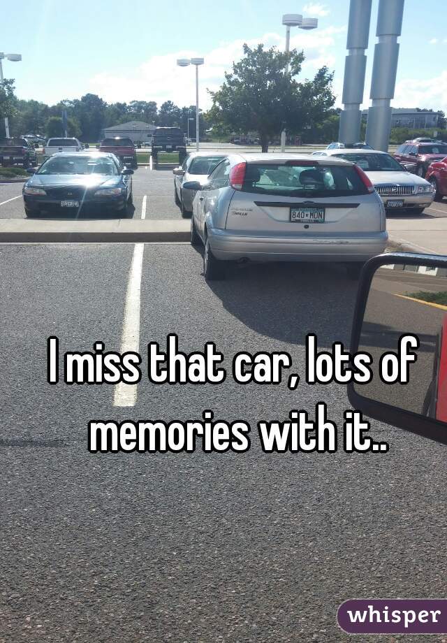 I miss that car, lots of memories with it..