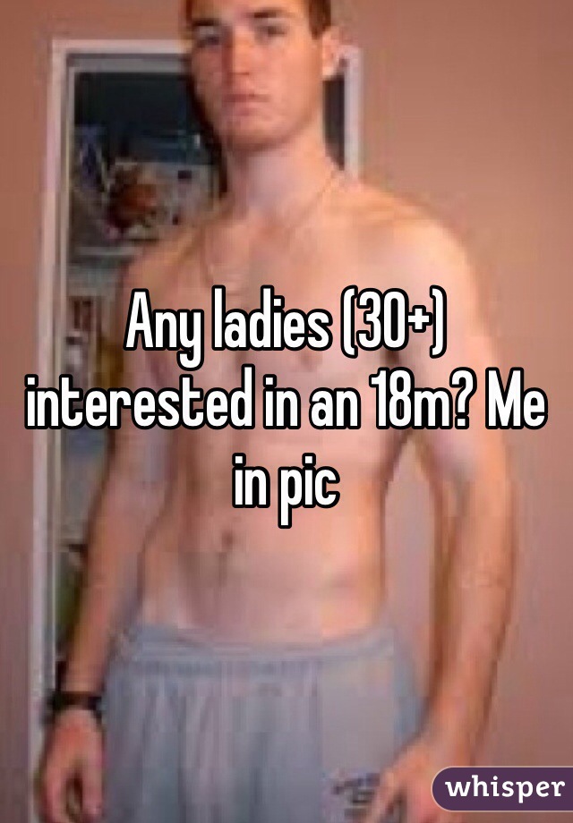 Any ladies (30+) interested in an 18m? Me in pic