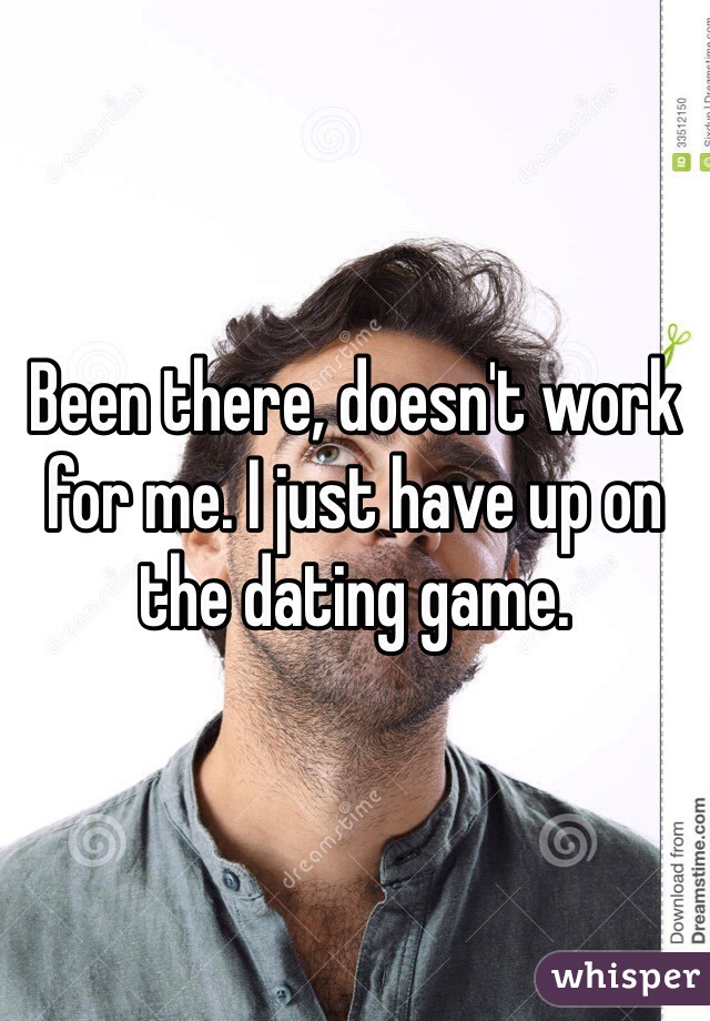 Been there, doesn't work for me. I just have up on the dating game.