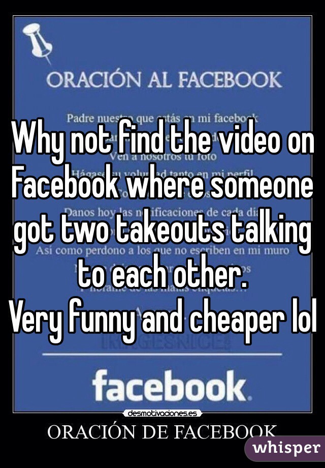 Why not find the video on Facebook where someone got two takeouts talking to each other.
Very funny and cheaper lol