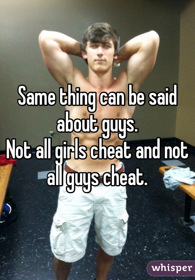Same thing can be said about guys. 
Not all girls cheat and not all guys cheat. 