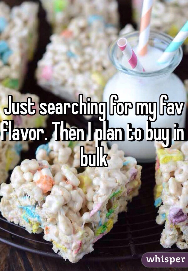 Just searching for my fav flavor. Then I plan to buy in bulk