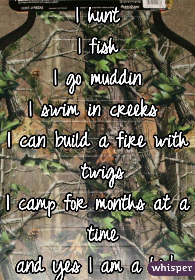I hunt
I fish
I go muddin
I swim in creeks 
I can build a fire with twigs
I camp for months at a time
and yes I am a hick
and proud to be😊  