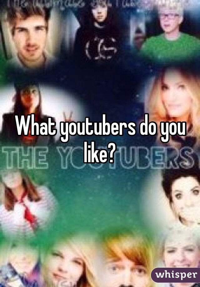 What youtubers do you like? 