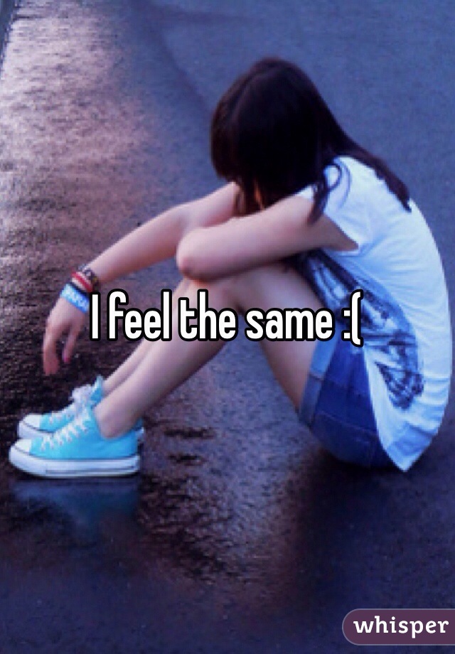 I feel the same :(