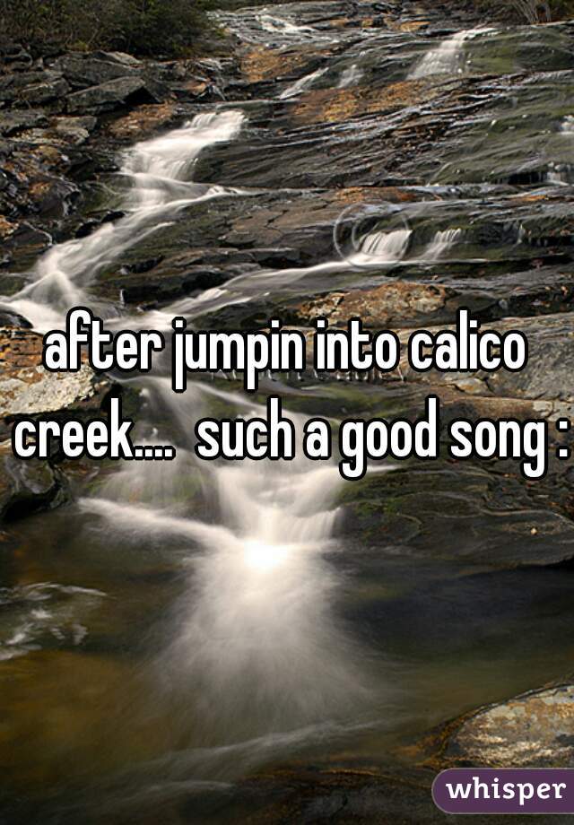 after jumpin into calico creek....  such a good song :)